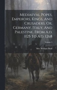 bokomslag Mediaeval Popes, Emperors, Kings, And Crusaders, Or, Germany, Italy, And Palestine, From A.d. 1125 To A.d. 1268; Volume 3