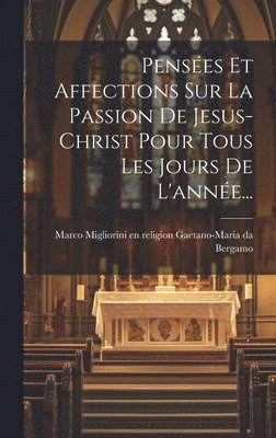 bokomslag Penses Et Affections Sur La Passion De Jesus-christ Pour Tous Les Jours De L'anne...