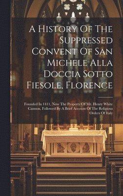 bokomslag History Of The Suppressed Convent Of San Michele Alla Doccia Sotto Fiesole, Florence