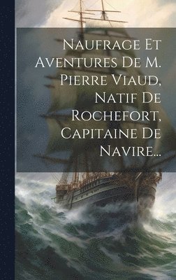 bokomslag Naufrage Et Aventures De M. Pierre Viaud, Natif De Rochefort, Capitaine De Navire...