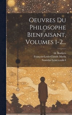 Oeuvres Du Philosophe Bienfaisant, Volumes 1-2... 1