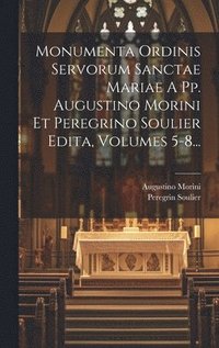 bokomslag Monumenta Ordinis Servorum Sanctae Mariae A Pp. Augustino Morini Et Peregrino Soulier Edita, Volumes 5-8...