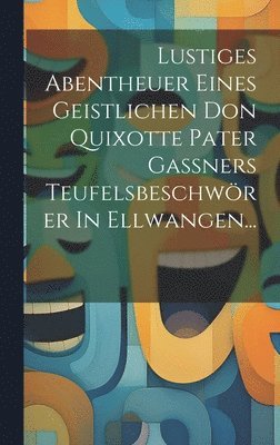 Lustiges Abentheuer Eines Geistlichen Don Quixotte Pater Ganers Teufelsbeschwrer In Ellwangen... 1