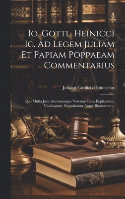 Io. Gottl. Heinicci Ic. Ad Legem Juliam Et Papiam Poppaeam Commentarius 1