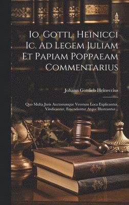 Johann Gottlieb Heineccius - Io. Gottl. Heinicci Ic. Ad Legem Juliam Et Papiam Poppaeam Commentarius, Inbunden