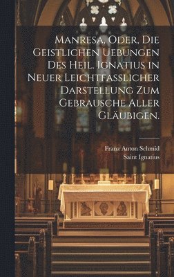 Manresa, oder, die geistlichen Uebungen des heil. Ignatius in neuer leichtfasslicher Darstellung zum Gebrausche aller Gläubigen., Inbunden