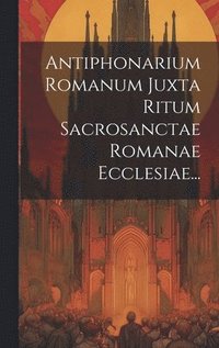 bokomslag Antiphonarium Romanum Juxta Ritum Sacrosanctae Romanae Ecclesiae...