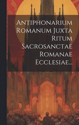 bokomslag Antiphonarium Romanum Juxta Ritum Sacrosanctae Romanae Ecclesiae...