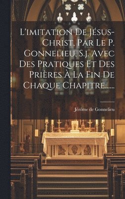 bokomslag L'imitation De Jsus-christ, Par Le P. Gonnelieu, S.j. Avec Des Pratiques Et Des Prires  La Fin De Chaque Chapitre......