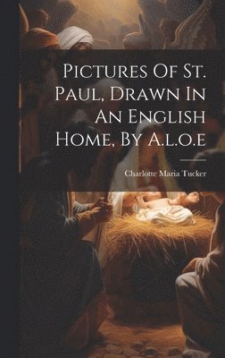 Pictures Of St. Paul, Drawn In An English Home, By A.l.o.e 1