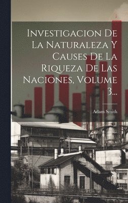 Investigacion De La Naturaleza Y Causes De La Riqueza De Las Naciones, Volume 3...