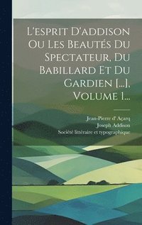 bokomslag L'esprit D'addison Ou Les Beauts Du Spectateur, Du Babillard Et Du Gardien [...], Volume 1...