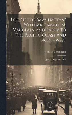 Grafton Greenough - Log Of The "manhattan" With Mr. Samuel M. Vauclain And Party To The Pacific Coast And Northwest, Inbunden
