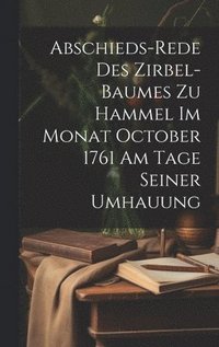 bokomslag Abschieds-rede des Zirbel-Baumes zu Hammel im Monat October 1761 am Tage seiner Umhauung