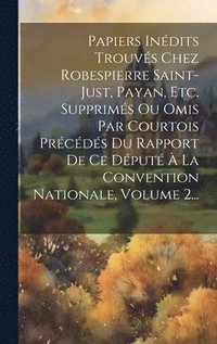 bokomslag Papiers Indits Trouvs Chez Robespierre Saint-just, Payan, Etc. Supprims Ou Omis Par Courtois Prcds Du Rapport De Ce Dput  La Convention Nationale, Volume 2...
