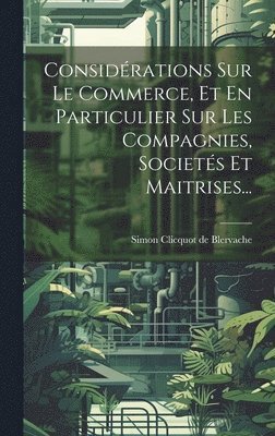 bokomslag Considérations Sur Le Commerce, Et En Particulier Sur Les Compagnies, Societés Et Maitrises...