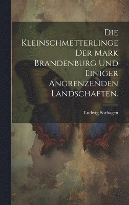 Die Kleinschmetterlinge der Mark Brandenburg und einiger angrenzenden Landschaften. 1