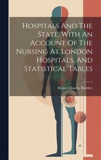 bokomslag Hospitals And The State, With An Account Of The Nursing At London Hospitals, And Statistical Tables