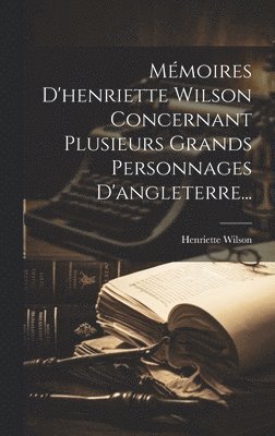 Mmoires D'henriette Wilson Concernant Plusieurs Grands Personnages D'angleterre... 1