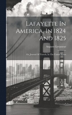 Lafayette In America, In 1824 And 1825: Or, Journal Of Travels, In The United States 1