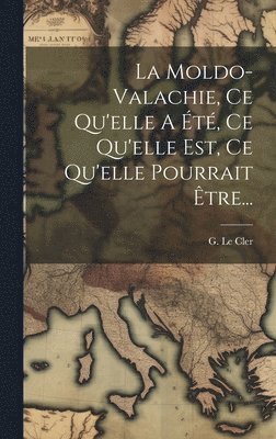 G Le Cler, G. Le Cler - Moldo-valachie, Ce Qu'elle A Été, Ce Qu'elle Est, Ce Qu'elle Pourrait Être..., Inbunden
