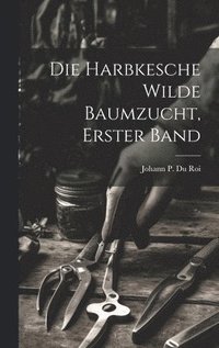 bokomslag Die Harbkesche Wilde Baumzucht, erster Band