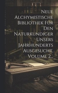 bokomslag Neue Alchymistische Bibliothek Fr Den Naturkundiger Unsers Jahrhunderts Ausgesucht, Volume 2...