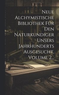 bokomslag Neue Alchymistische Bibliothek Für Den Naturkundiger Unsers Jahrhunderts Ausgesucht, Volume 2...