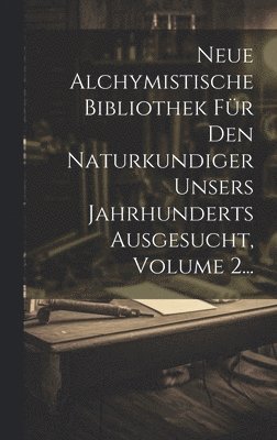 Neue Alchymistische Bibliothek Fr Den Naturkundiger Unsers Jahrhunderts Ausgesucht, Volume 2... 1