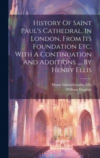 bokomslag History Of Saint Paul's Cathedral, In London, From Its Foundation Etc. With A Continuation And Additions. ... By Henry Ellis