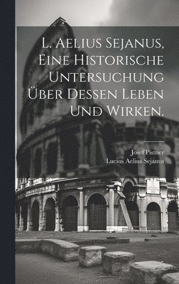 L. Aelius Sejanus, Eine historische Untersuchung ber dessen Leben und Wirken. 1