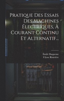 Émile Duquesne, Ulysse Rouvière - Pratique Des Essais Des Machines Électriques, À Courant Continu Et Alternatif..., Inbunden