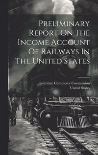 bokomslag Preliminary Report On The Income Account Of Railways In The United States