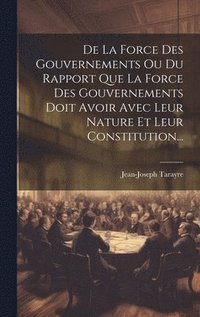 bokomslag De La Force Des Gouvernements Ou Du Rapport Que La Force Des Gouvernements Doit Avoir Avec Leur Nature Et Leur Constitution...