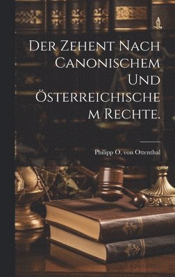 Zehent nach canonischem und österreichischem Rechte. 1