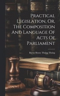 bokomslag Practical Legislation, Or, The Composition And Language Of Acts Of Parliament