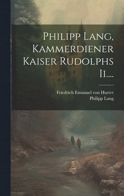 bokomslag Philipp Lang, Kammerdiener Kaiser Rudolphs Ii....