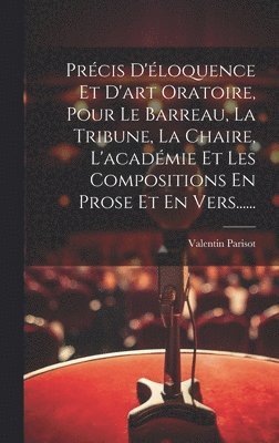 Valentin Parisot - Précis D'éloquence Et D'art Oratoire, Pour Le Barreau, La Tribune, La Chaire, L'académie Et Les Compositions En Prose Et En Vers......, Inbunden