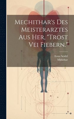 bokomslag Mechithar's des Meisterarztes aus Her, &quot;Trost vei Fiebern.&quot;