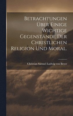 bokomslag Betrachtungen ber einige wichtige Gegenstnde der christlichen Religion und Moral.