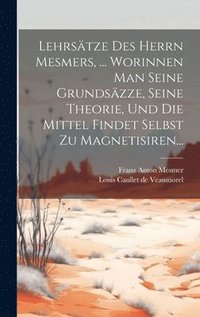 bokomslag Lehrstze Des Herrn Mesmers, ... Worinnen Man Seine Grundszze, Seine Theorie, Und Die Mittel Findet Selbst Zu Magnetisiren...