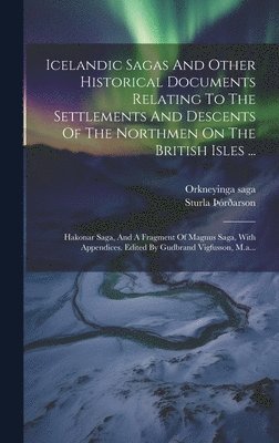 bokomslag Icelandic Sagas And Other Historical Documents Relating To The Settlements And Descents Of The Northmen On The British Isles ...