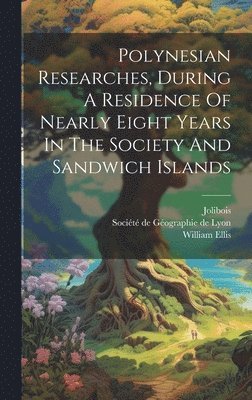William Ellis, Jolibois, Société de Géographie de Lyon - Polynesian Researches, During A Residence Of Nearly Eight Years In The Society And Sandwich Islands, Inbunden