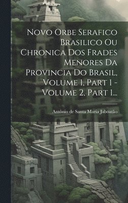 bokomslag Novo Orbe Serafico Brasilico Ou Chronica Dos Frades Menores Da Provincia Do Brasil, Volume 1, Part 1 - Volume 2, Part 1...