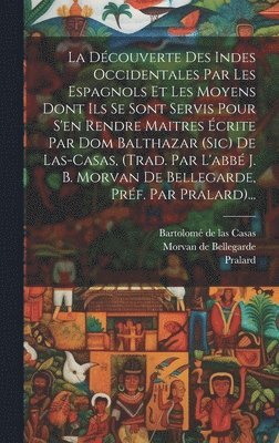 Pralard, Bartolomé De Las Casas, Morvan de Bellegarde - Découverte Des Indes Occidentales Par Les Espagnols Et Les Moyens Dont Ils Se Sont Servis Pour S'en Rendre Maitres Écrite Par Dom Balthazar (sic) De Las-casas, (trad. Par L'abbé J. B. Morvan De Bellegarde, Préf. Par Pralard)..., Inbunden
