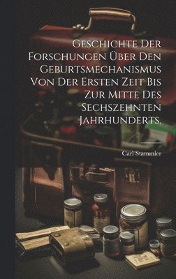 Carl Stammler - Geschichte der Forschungen über den Geburtsmechanismus von der ersten Zeit bis zur Mitte des sechszehnten Jahrhunderts., Inbunden