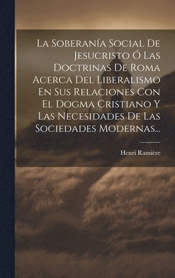 Henri Ramière - Soberanía Social De Jesucristo Ó Las Doctrinas De Roma Acerca Del Liberalismo En Sus Relaciones Con El Dogma Cristiano Y Las Necesidades De Las Sociedades Modernas..., Inbunden