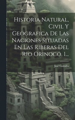 bokomslag Historia Natural, Civil Y Geografica De Las Naciones Situadas En Las Riberas Del Rio Orinoco, 1...