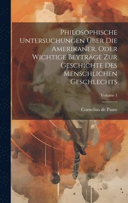 bokomslag Philosophische Untersuchungen ber Die Amerikaner, Oder Wichtige Beytrge Zur Geschichte Des Menschlichen Geschlechts; Volume 1