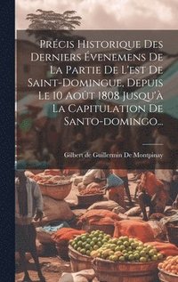 bokomslag Prcis Historique Des Derniers venemens De La Partie De L'est De Saint-domingue, Depuis Le 10 Aot 1808 Jusqu' La Capitulation De Santo-domingo...